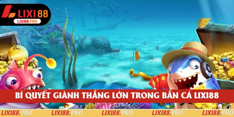 Bí quyết giành thắng lớn trong bắn cá lixi88
