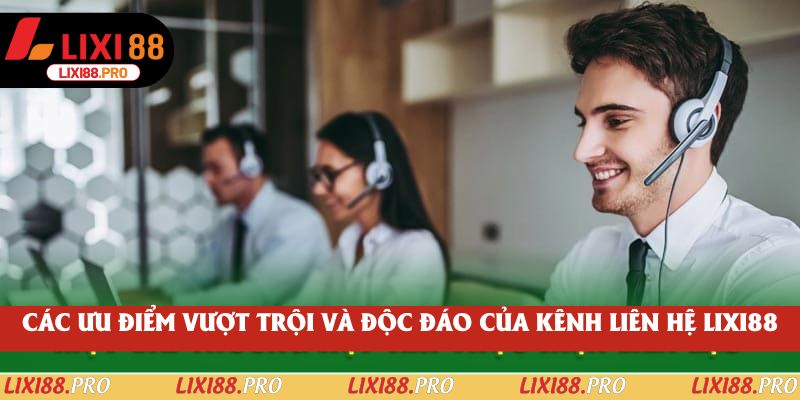 Các ưu điểm vượt trội và độc đáo của kênh liên hệ lixi88