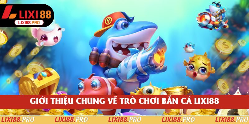 Giới thiệu chung về trò chơi bắn cá lixi88