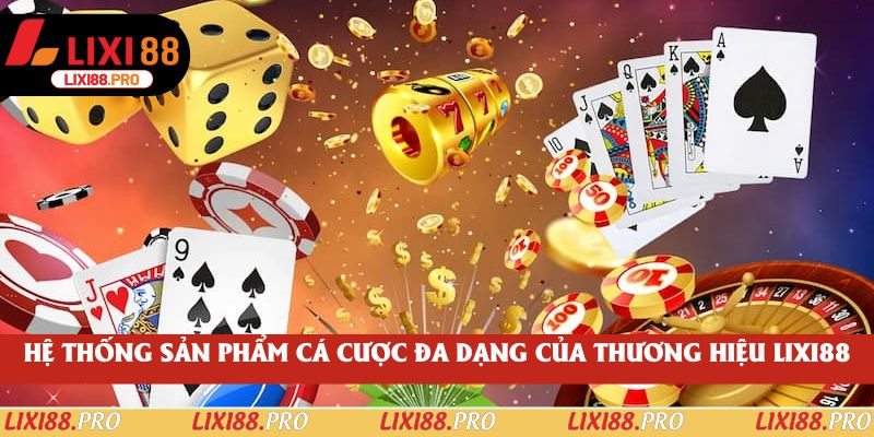Hệ thống sản phẩm cá cược đa dạng của thương hiệu lixi88