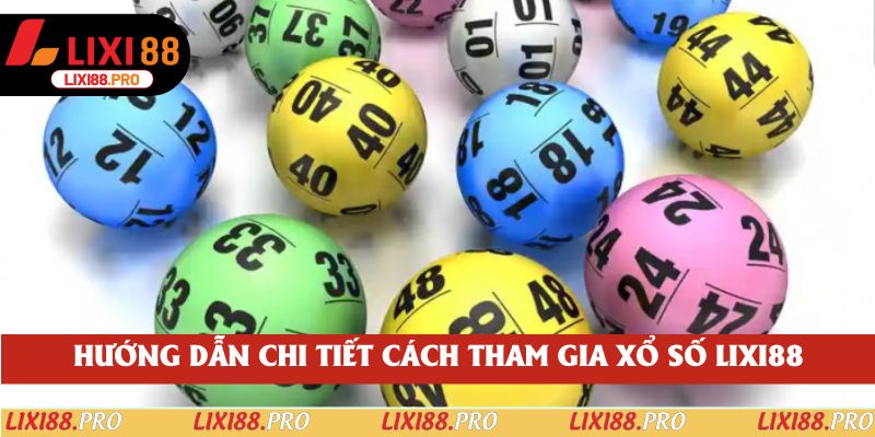 Hướng dẫn chi tiết cách tham gia Xổ Số lixi88