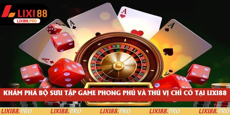 Khám phá bộ sưu tập game phong phú và thú vị chỉ có tại Lixi88