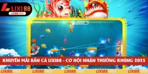 Khuyến Mãi Bắn Cá Lixi88 - Cơ Hội Nhận Thưởng Khủng 2025