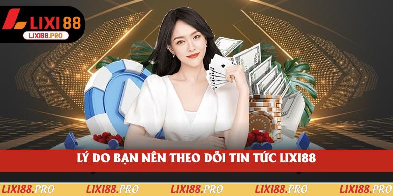Lý do bạn nên theo dõi tin tức lixi88