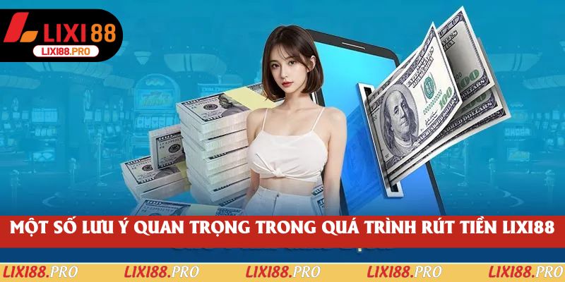 Một số lưu ý quan trọng trong quá trình rút tiền lixi88