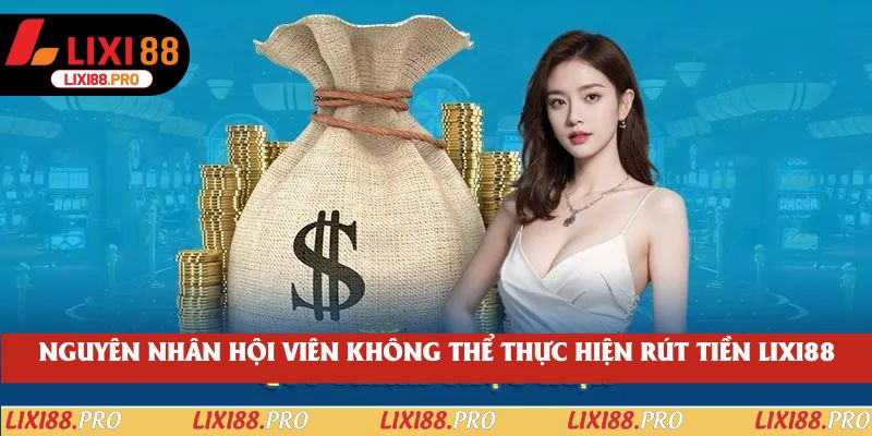 Nguyên nhân hội viên không thể thực hiện rút tiền lixi88