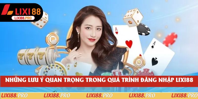 Những lưu ý quan trọng trong quá trình đăng nhập lixi88