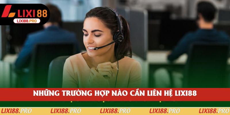 Những trường hợp nào cần liên hệ lixi88