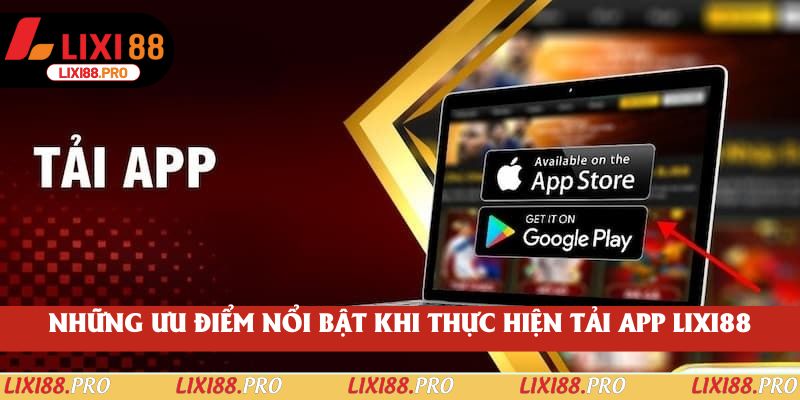 Những ưu điểm nổi bật khi thực hiện tải app lixi88