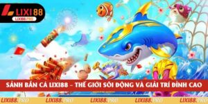 Sảnh Bắn Cá Lixi88 – Thế Giới Sôi Động Và Giải Trí Đỉnh Cao