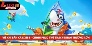Vũ Khí Bắn Cá Lixi88 - Chinh Phục Thử Thách Nhận Thưởng Lớn